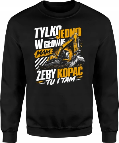 Tylko jedno w głowie mam żeby kopać tu i tam koparka  Męska bluza 