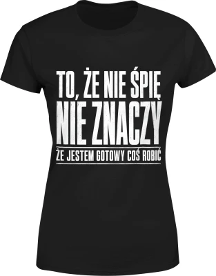 To że nie śpię nie znaczy że jestem gotowy coś robić Damska koszulka