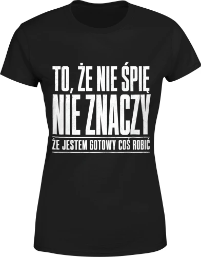 To że nie śpię nie znaczy że jestem gotowy coś robić Damska koszulka color:#000000