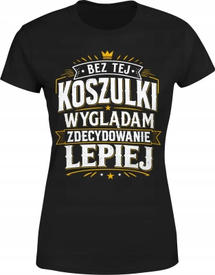 Bez tej koszulki wyglądam zdecydowanie lepiej humor Damska koszulka