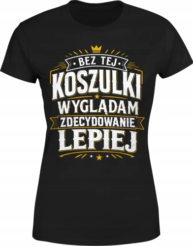 Bez tej koszulki wyglądam zdecydowanie lepiej humor Damska koszulka color:#000000